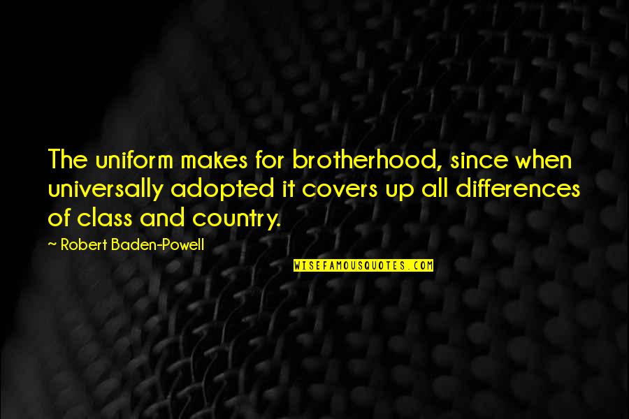 Class Differences Quotes By Robert Baden-Powell: The uniform makes for brotherhood, since when universally