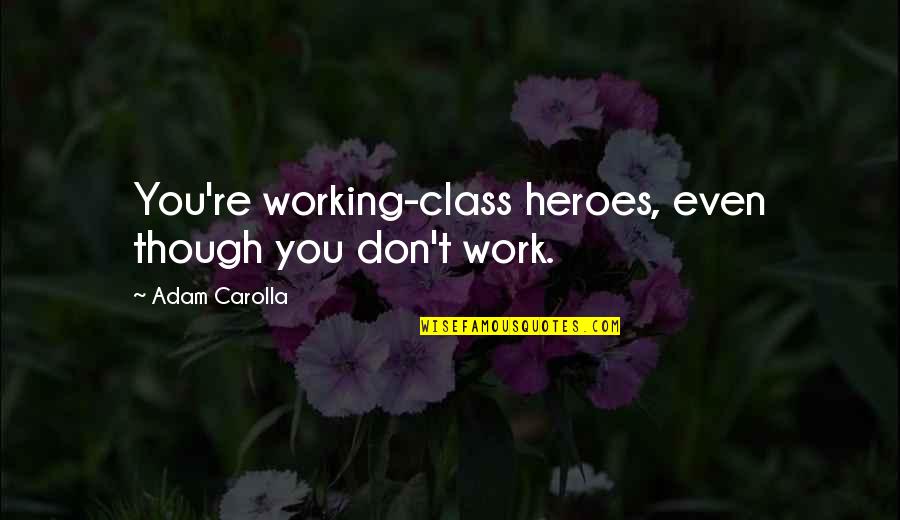 Class Heroes Quotes By Adam Carolla: You're working-class heroes, even though you don't work. Class Heroes Quotes By Adam Carolla: You're working-class heroes, even though you don't work.