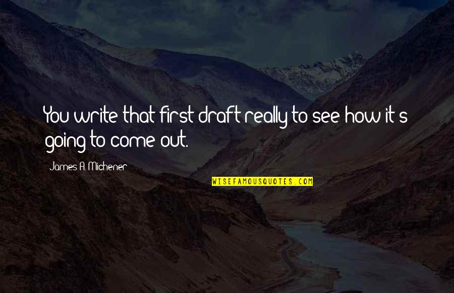 Class Of Twenty Twenty Quotes By James A. Michener: You write that first draft really to see Class Of Twenty Twenty Quotes By James A. Michener: You write that first draft really to see
