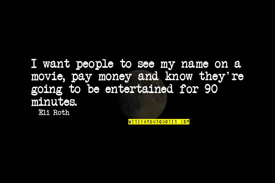 Class President Quotes By Eli Roth: I want people to see my name on Class President Quotes By Eli Roth: I want people to see my name on