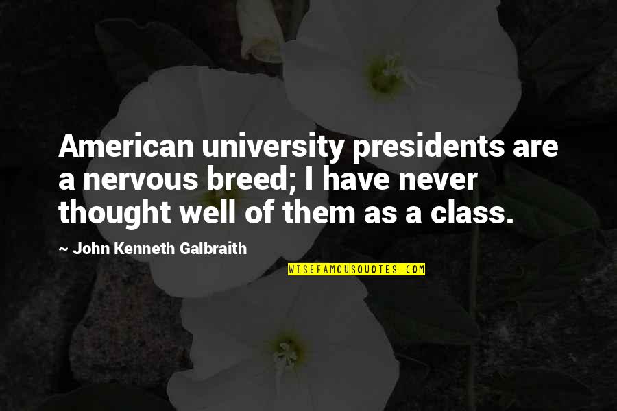 Class President Quotes By John Kenneth Galbraith: American university presidents are a nervous breed; I Class President Quotes By John Kenneth Galbraith: American university presidents are a nervous breed; I