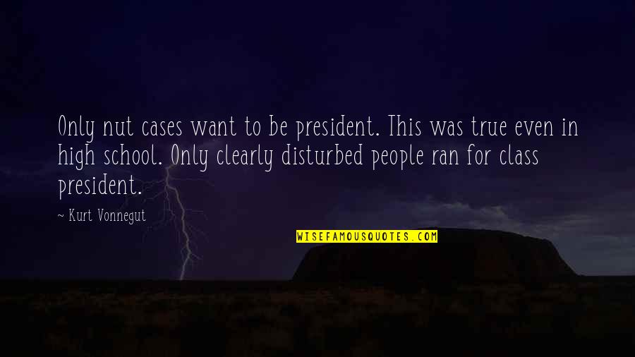 Class President Quotes By Kurt Vonnegut: Only nut cases want to be president. This Class President Quotes By Kurt Vonnegut: Only nut cases want to be president. This