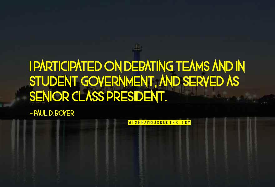 Class President Quotes By Paul D. Boyer: I participated on debating teams and in student Class President Quotes By Paul D. Boyer: I participated on debating teams and in student