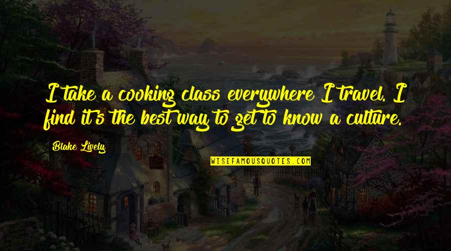 Class Quotes By Blake Lively: I take a cooking class everywhere I travel.