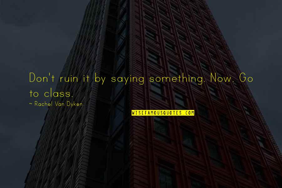 Class Quotes By Rachel Van Dyken: Don't ruin it by saying something. Now. Go