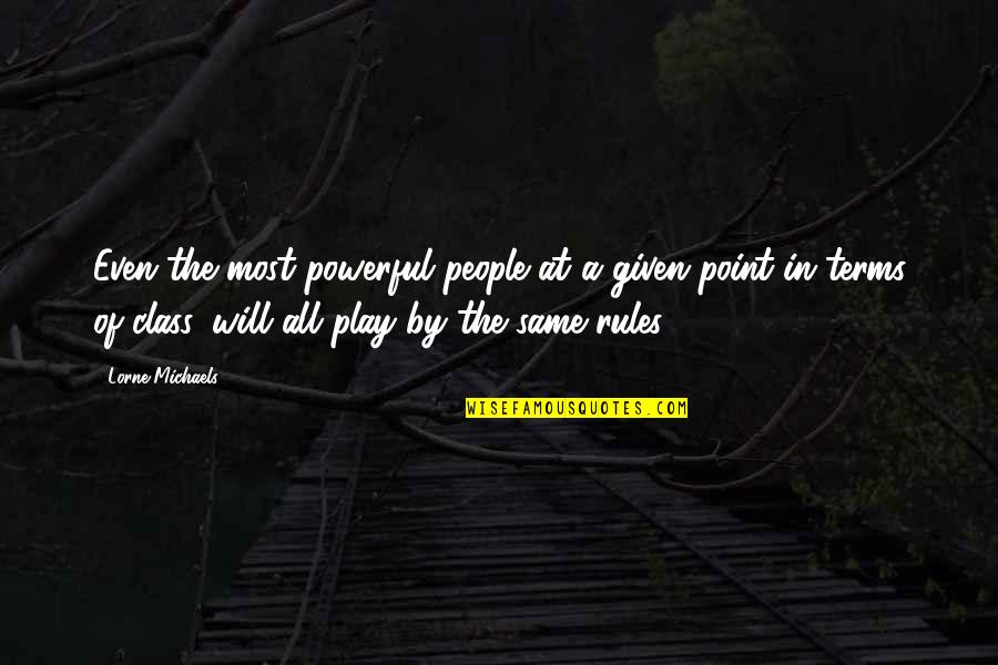 Class Rules Quotes By Lorne Michaels: Even the most powerful people at a given Class Rules Quotes By Lorne Michaels: Even the most powerful people at a given