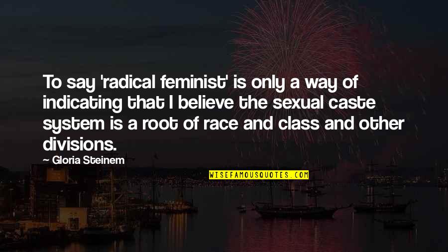 Class System Quotes By Gloria Steinem: To say 'radical feminist' is only a way