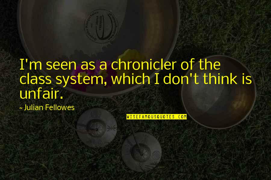 Class System Quotes By Julian Fellowes: I'm seen as a chronicler of the class