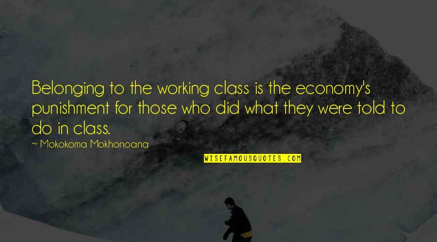 Class Working Quotes By Mokokoma Mokhonoana: Belonging to the working class is the economy's Class Working Quotes By Mokokoma Mokhonoana: Belonging to the working class is the economy's