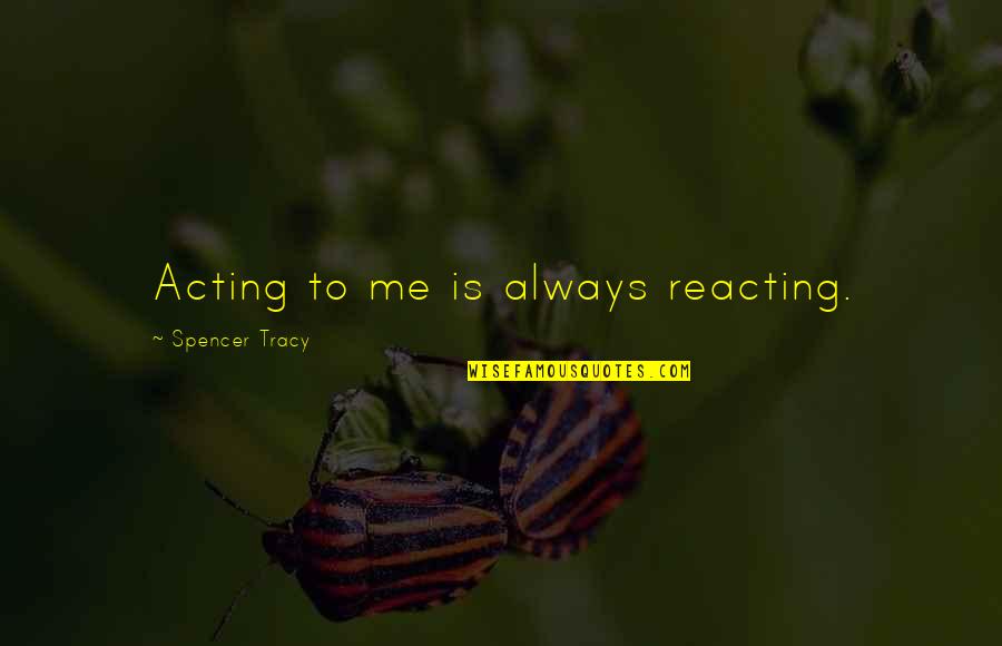 Classement Botola Quotes By Spencer Tracy: Acting to me is always reacting. Classement Botola Quotes By Spencer Tracy: Acting to me is always reacting.