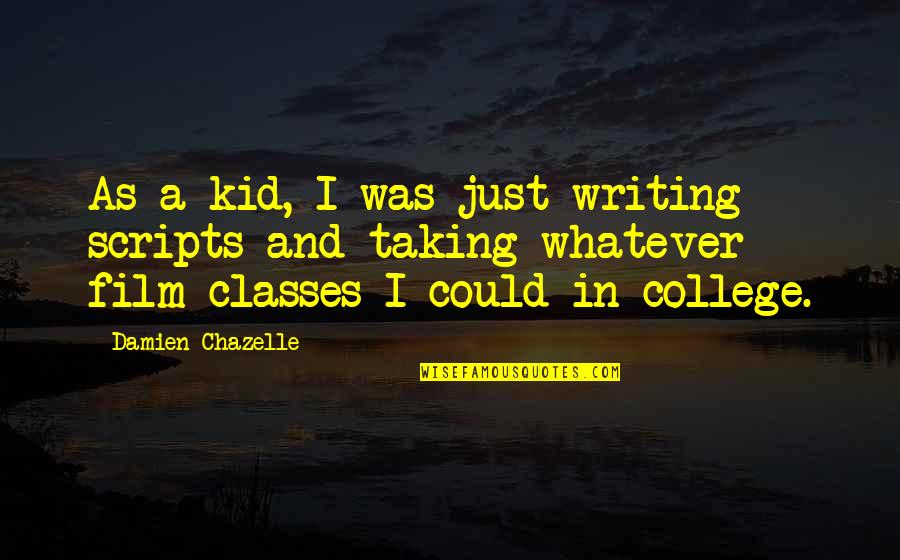 Classes College Quotes By Damien Chazelle: As a kid, I was just writing scripts