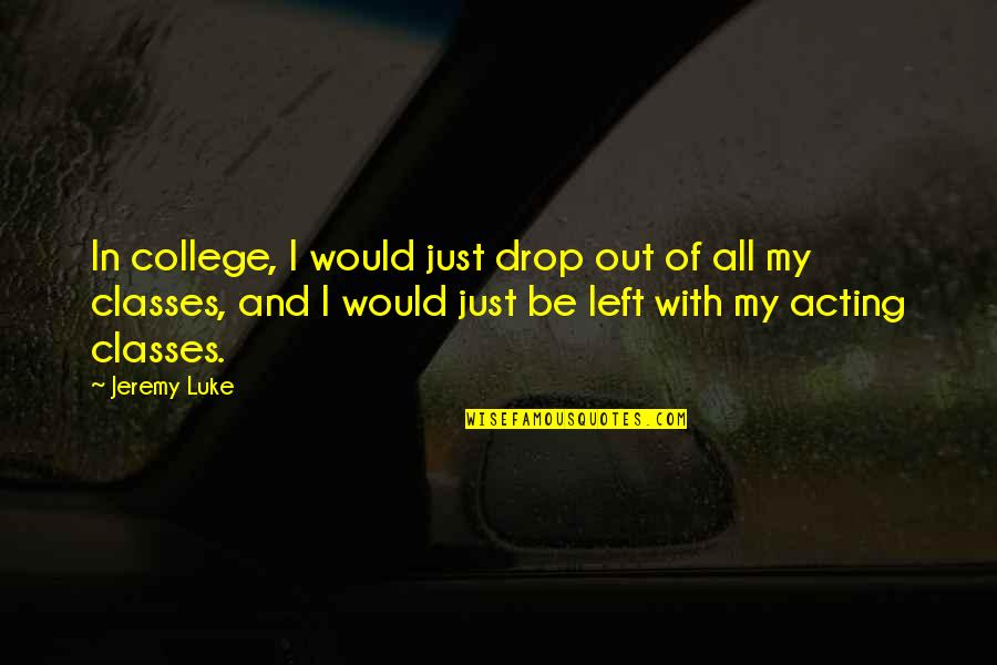 Classes College Quotes By Jeremy Luke: In college, I would just drop out of