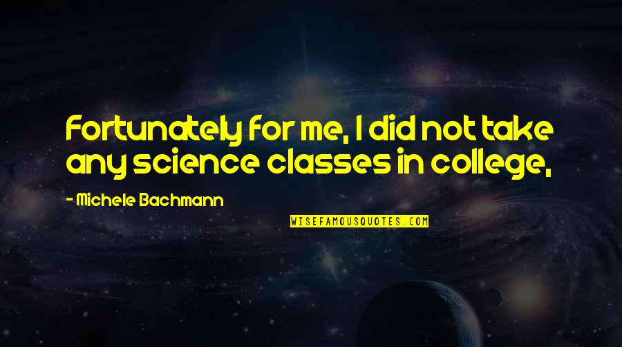 Classes College Quotes By Michele Bachmann: Fortunately for me, I did not take any