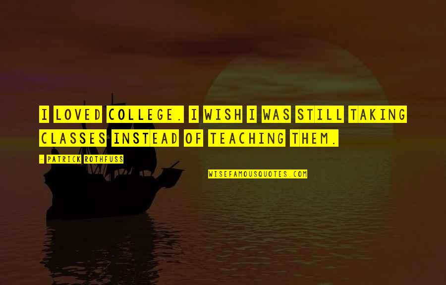 Classes College Quotes By Patrick Rothfuss: I loved college. I wish I was still