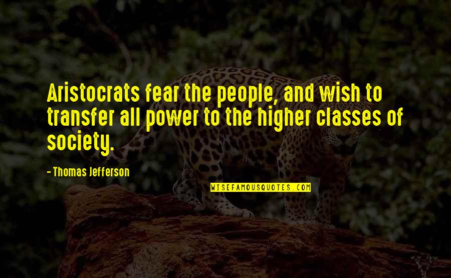 Classes Of Society Quotes By Thomas Jefferson: Aristocrats fear the people, and wish to transfer