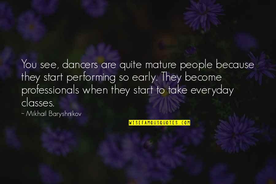 Classes Start Quotes By Mikhail Baryshnikov: You see, dancers are quite mature people because