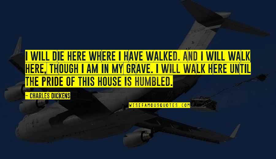 Classic Action Movie Quotes By Charles Dickens: I will die here where I have walked. Classic Action Movie Quotes By Charles Dickens: I will die here where I have walked.