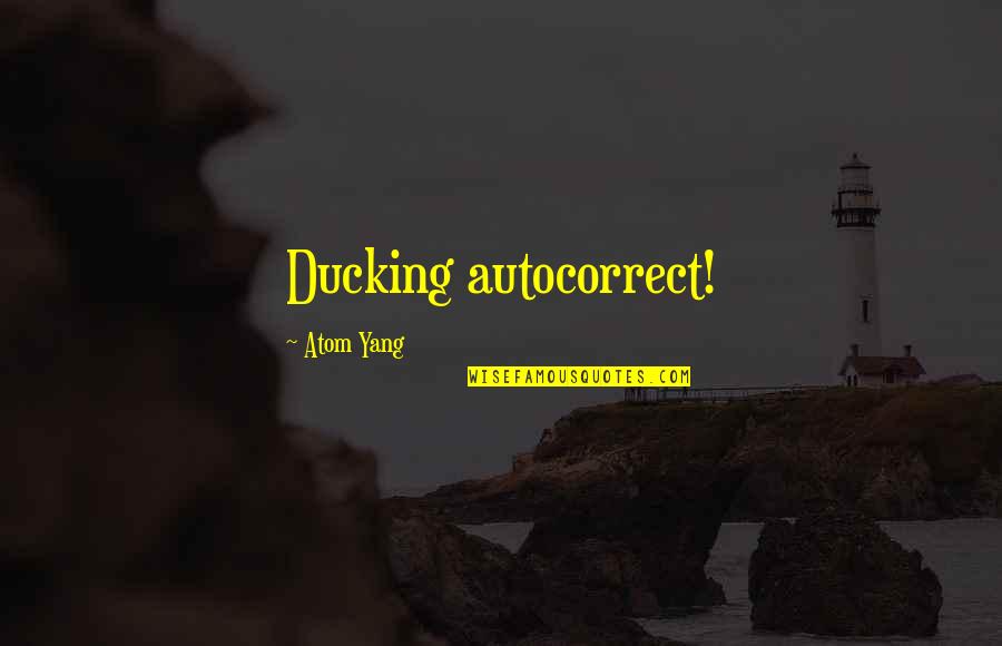 Classic Authors Quotes By Atom Yang: Ducking autocorrect!