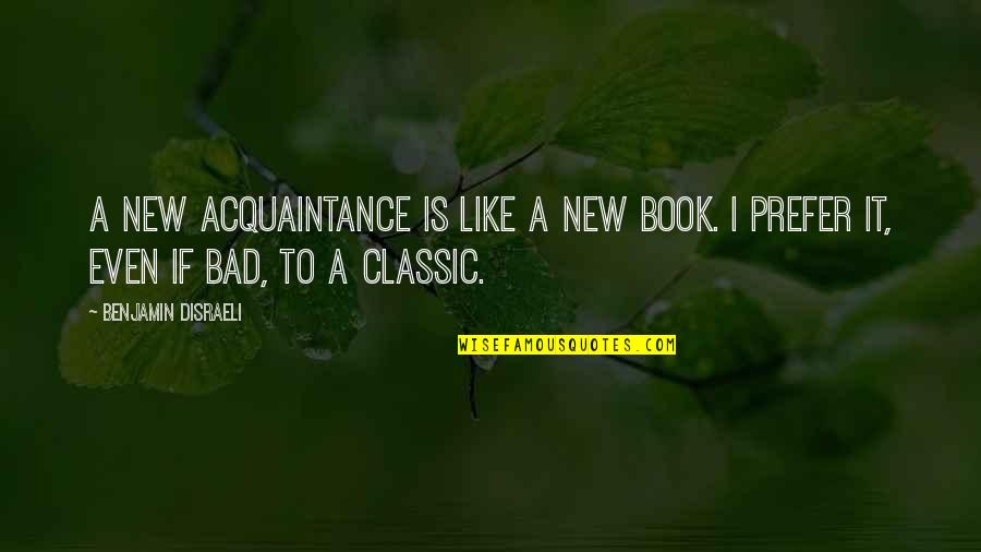 Classic Book Quotes By Benjamin Disraeli: A new acquaintance is like a new book.
