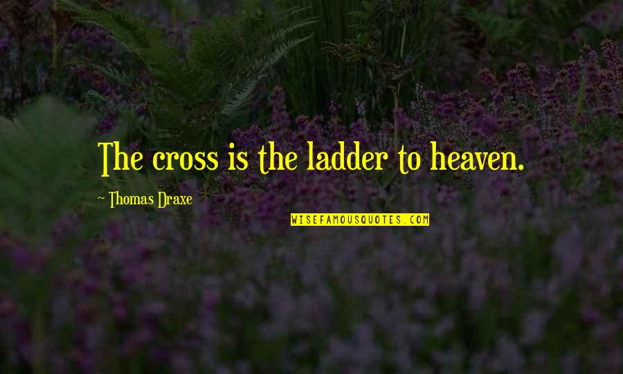 Classic Books Quotes By Thomas Draxe: The cross is the ladder to heaven.