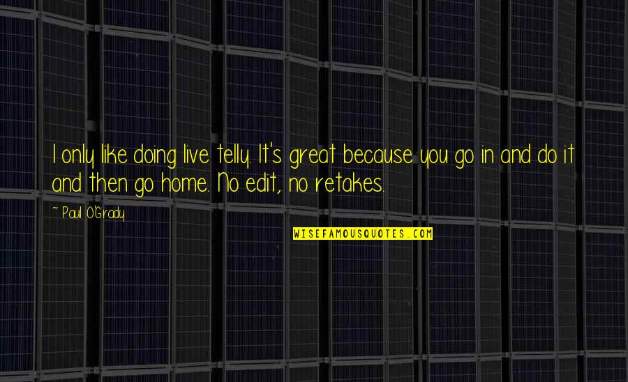 Classic Bridge Quotes By Paul O'Grady: I only like doing live telly. It's great Classic Bridge Quotes By Paul O'Grady: I only like doing live telly. It's great
