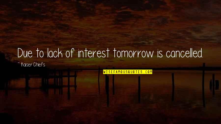 Classic Clueless Quotes By Kaiser Chiefs: Due to lack of interest tomorrow is cancelled. Classic Clueless Quotes By Kaiser Chiefs: Due to lack of interest tomorrow is cancelled.