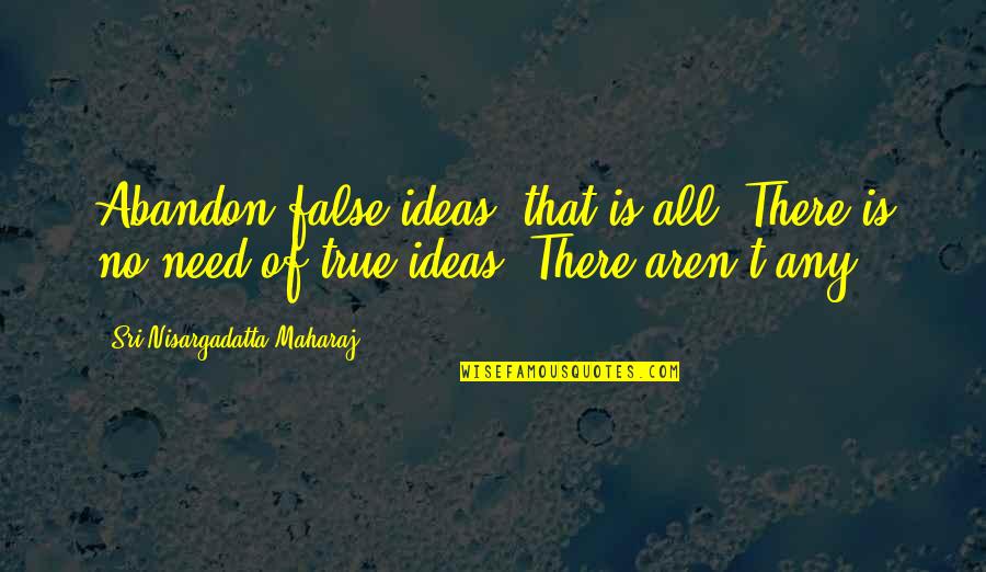 Classic Courtroom Quotes By Sri Nisargadatta Maharaj: Abandon false ideas, that is all. There is