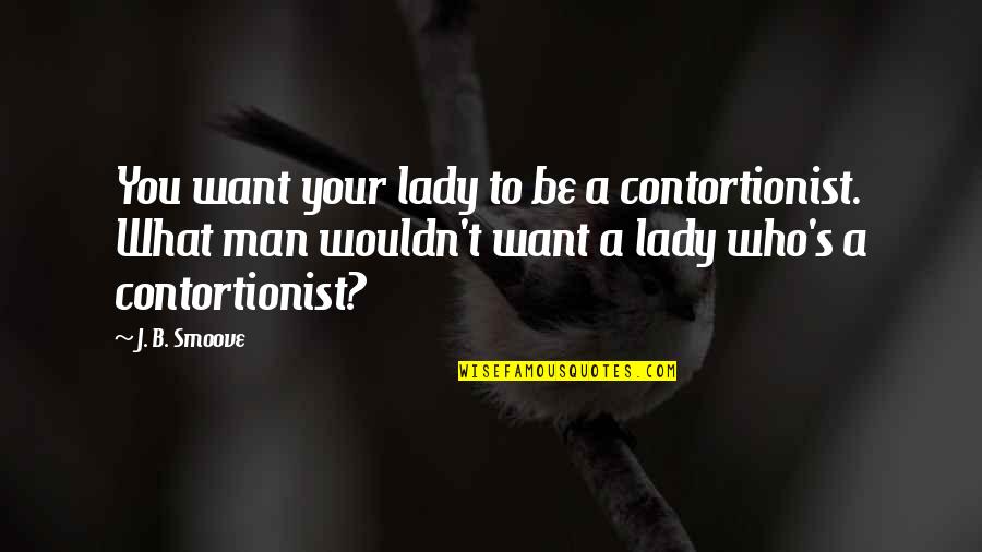 Classic Dad's Army Quotes By J. B. Smoove: You want your lady to be a contortionist. Classic Dad's Army Quotes By J. B. Smoove: You want your lady to be a contortionist.