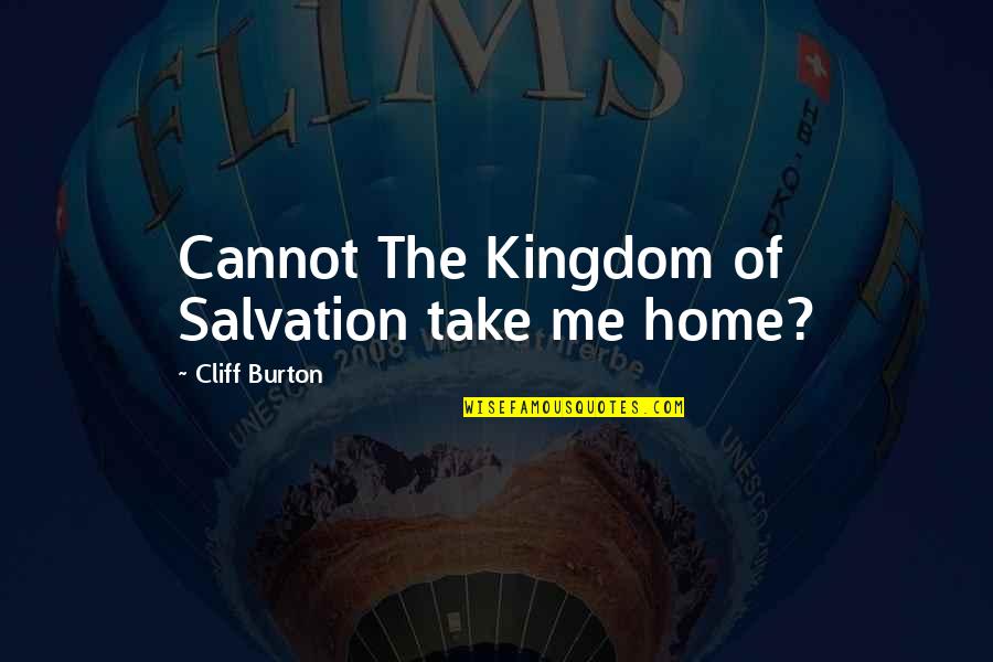 Classic Design Quotes By Cliff Burton: Cannot The Kingdom of Salvation take me home? Classic Design Quotes By Cliff Burton: Cannot The Kingdom of Salvation take me home?
