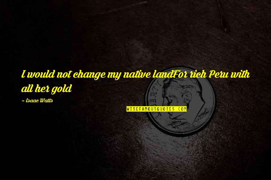 Classic Kung Fu Quotes By Isaac Watts: I would not change my native landFor rich