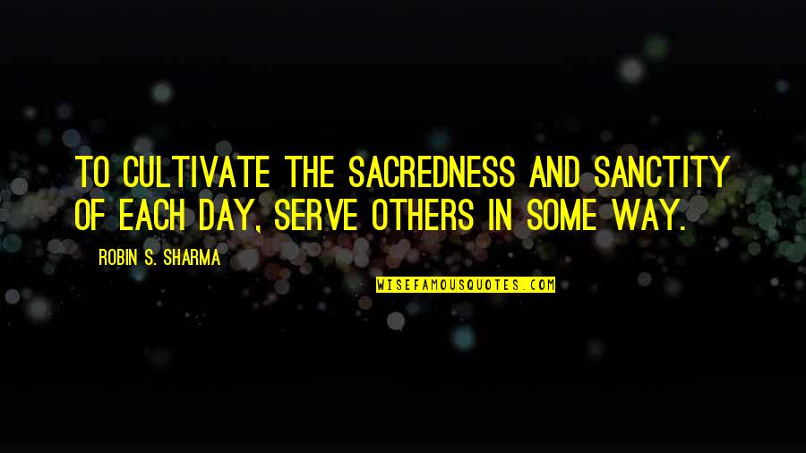 Classic Ladies Quotes By Robin S. Sharma: To cultivate the sacredness and sanctity of each