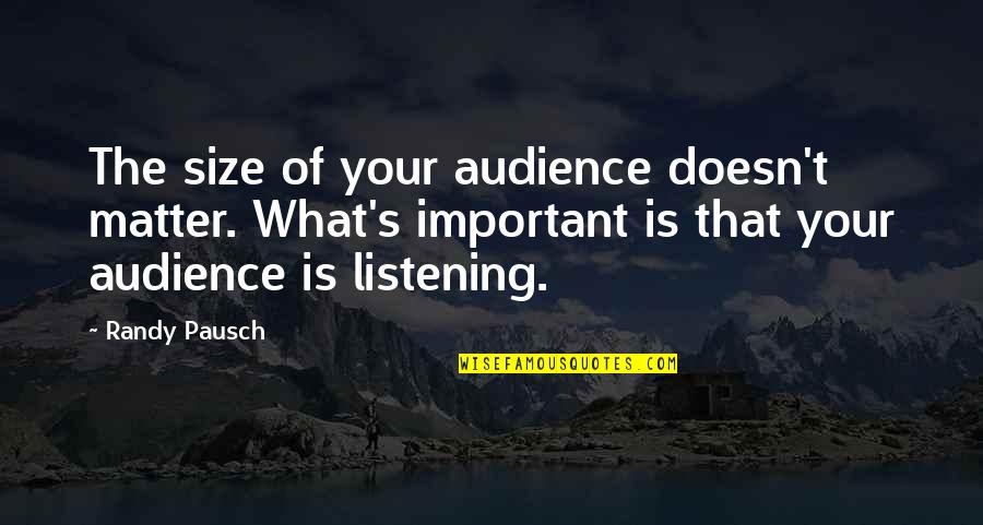 Classic Life Quotes By Randy Pausch: The size of your audience doesn't matter. What's