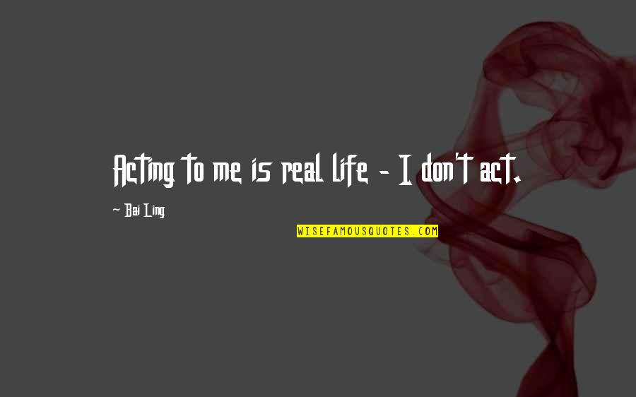 Classic Lit Quotes By Bai Ling: Acting to me is real life - I
