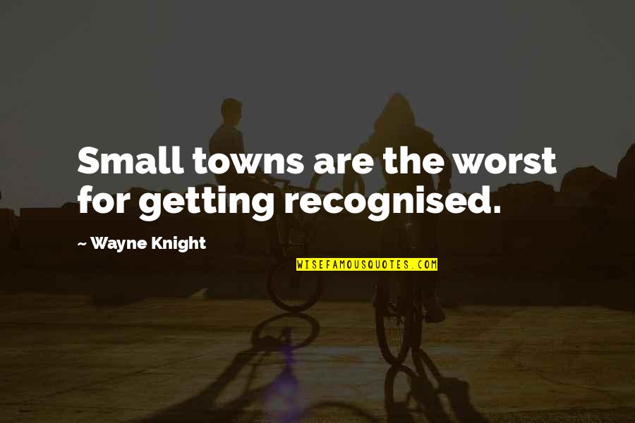 Classic Mkto Quotes By Wayne Knight: Small towns are the worst for getting recognised.