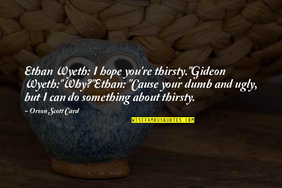 Classic Muscle Car Quotes By Orson Scott Card: Ethan Wyeth: I hope you're thirsty."Gideon Wyeth:"Why?"Ethan: "Cause