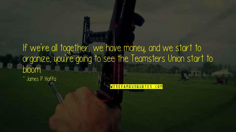 Classic Novel Quotes By James P. Hoffa: If we're all together, we have money, and
