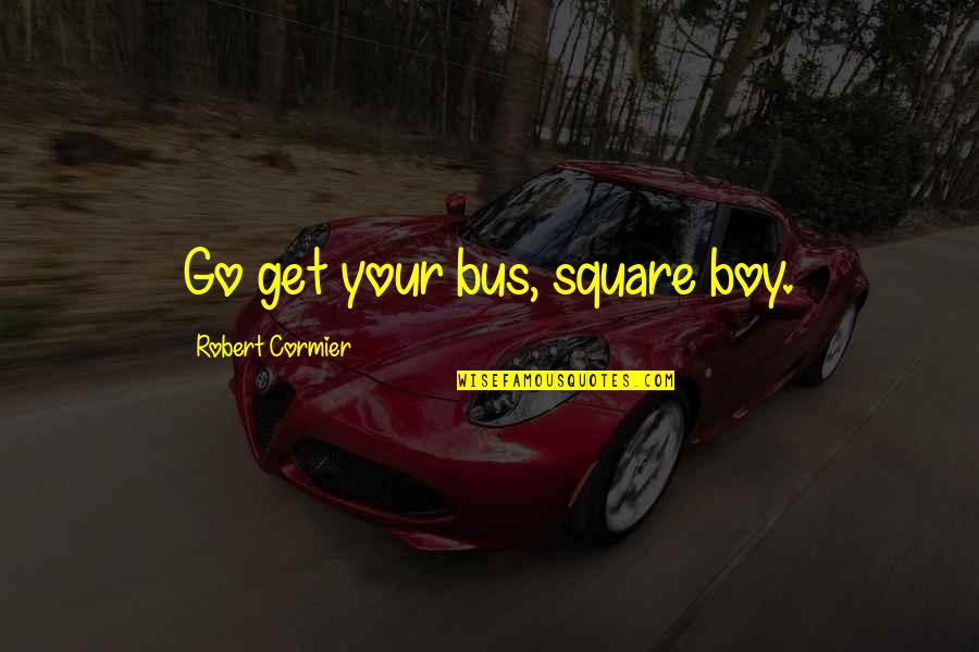 Classic Phoneshop Quotes By Robert Cormier: Go get your bus, square boy.