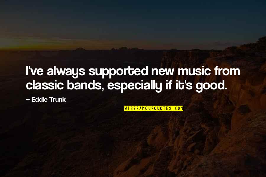 Classic Quotes By Eddie Trunk: I've always supported new music from classic bands,