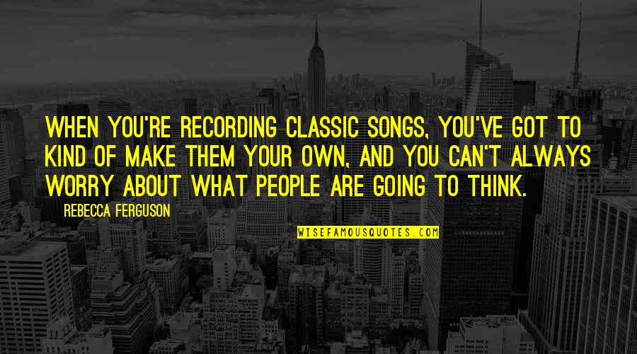 Classic Quotes By Rebecca Ferguson: When you're recording classic songs, you've got to