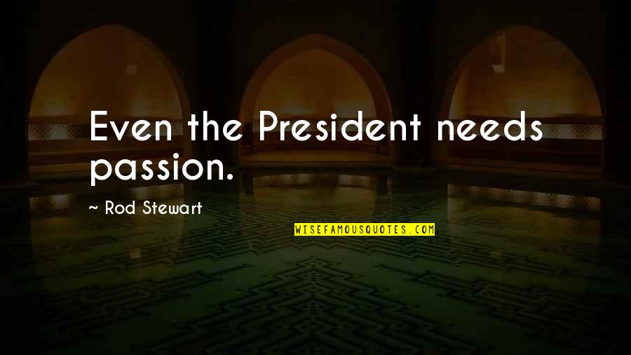 Classic Rock Quotes By Rod Stewart: Even the President needs passion.