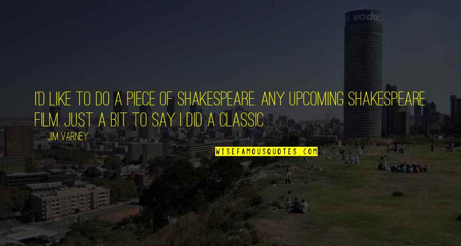 Classic Shakespeare Quotes By Jim Varney: I'd like to do a piece of Shakespeare. Classic Shakespeare Quotes By Jim Varney: I'd like to do a piece of Shakespeare.