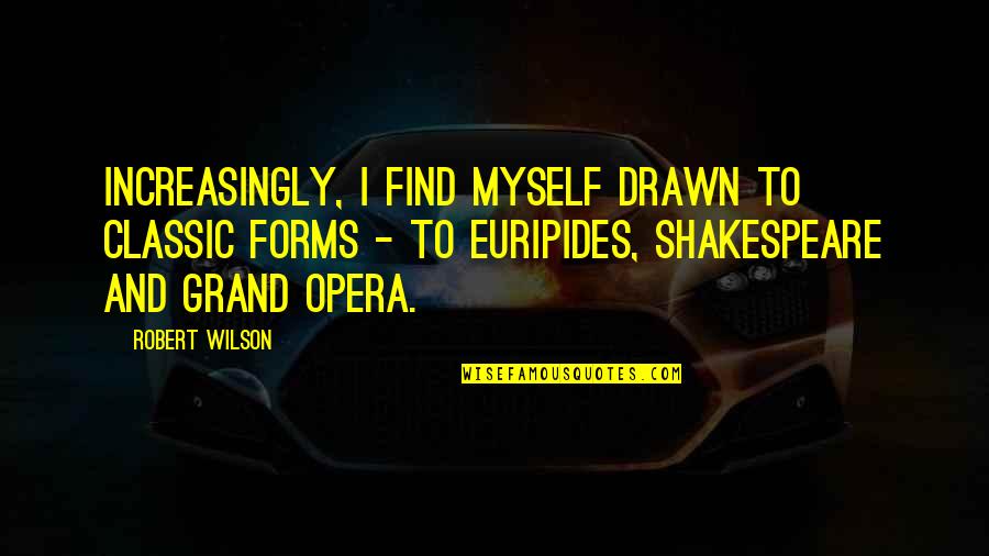 Classic Shakespeare Quotes By Robert Wilson: Increasingly, I find myself drawn to classic forms Classic Shakespeare Quotes By Robert Wilson: Increasingly, I find myself drawn to classic forms