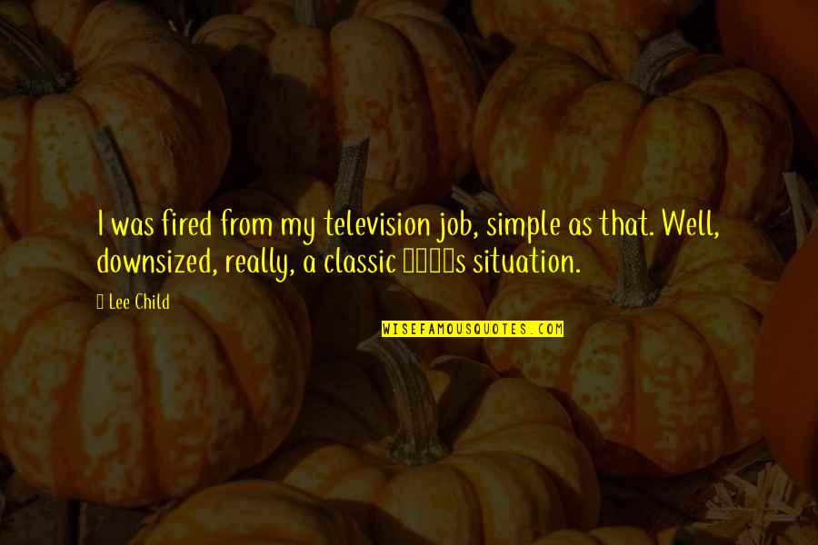 Classic Television Quotes By Lee Child: I was fired from my television job, simple