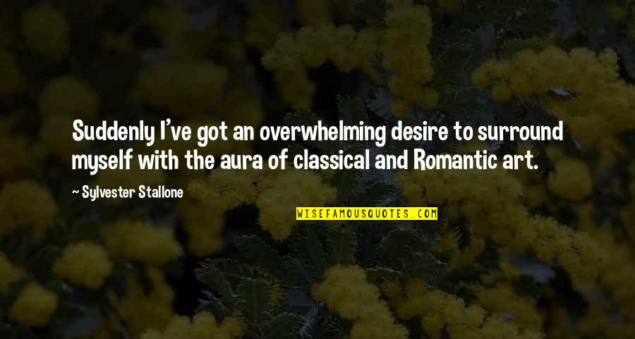 Classical Art Quotes By Sylvester Stallone: Suddenly I've got an overwhelming desire to surround