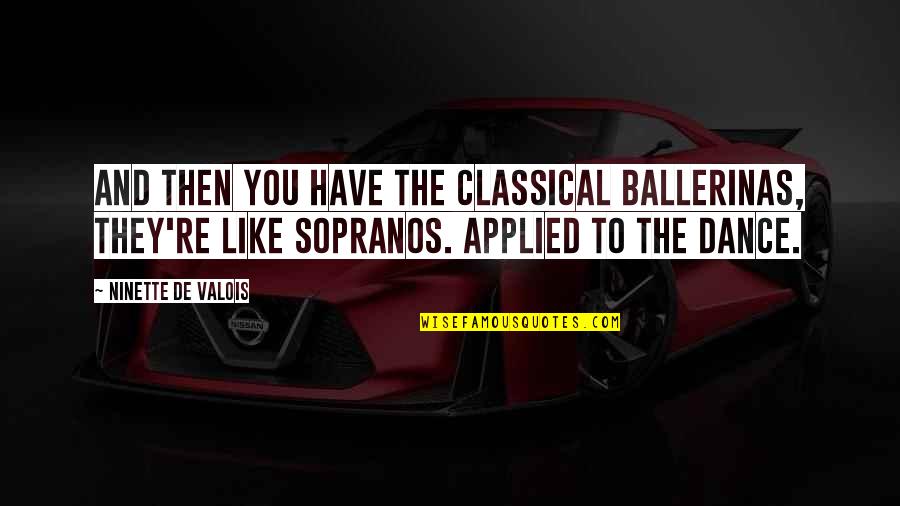 Classical Dance Quotes By Ninette De Valois: And then you have the classical ballerinas, they're