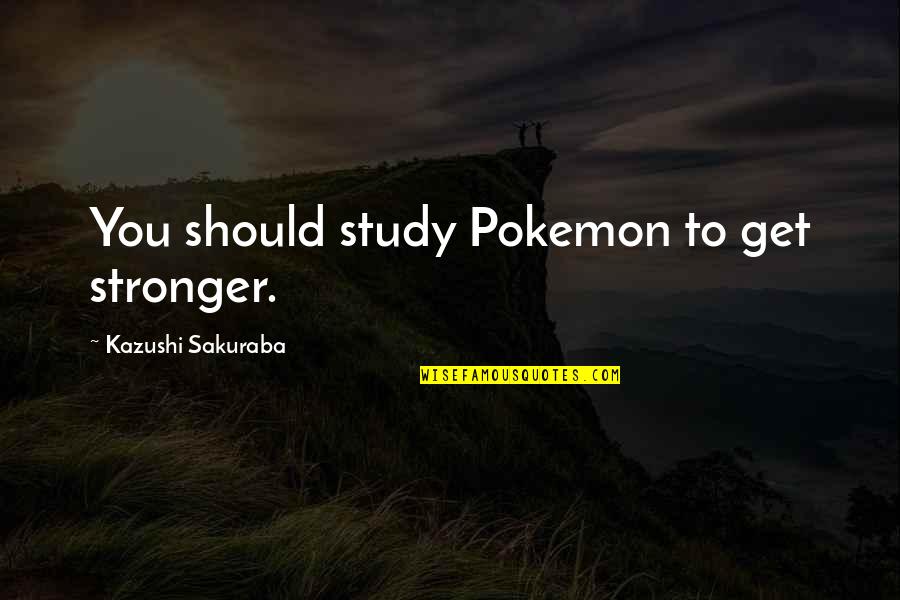 Classical Education Famous Quotes By Kazushi Sakuraba: You should study Pokemon to get stronger.