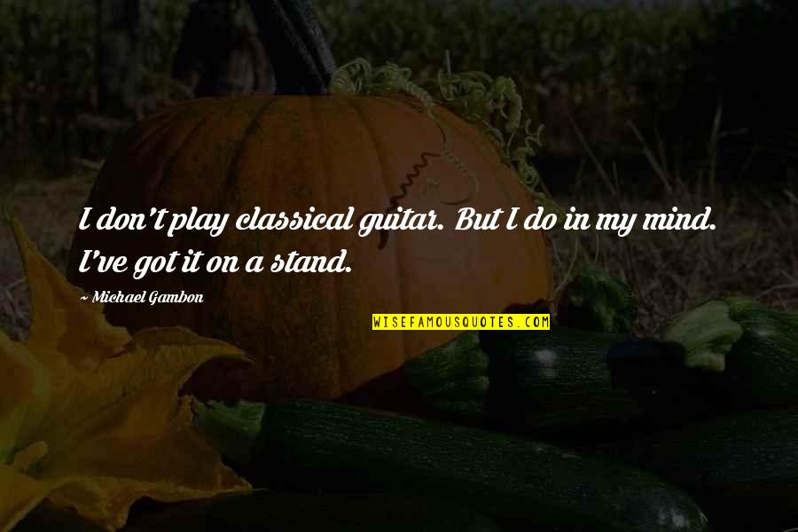 Classical Guitar Quotes By Michael Gambon: I don't play classical guitar. But I do