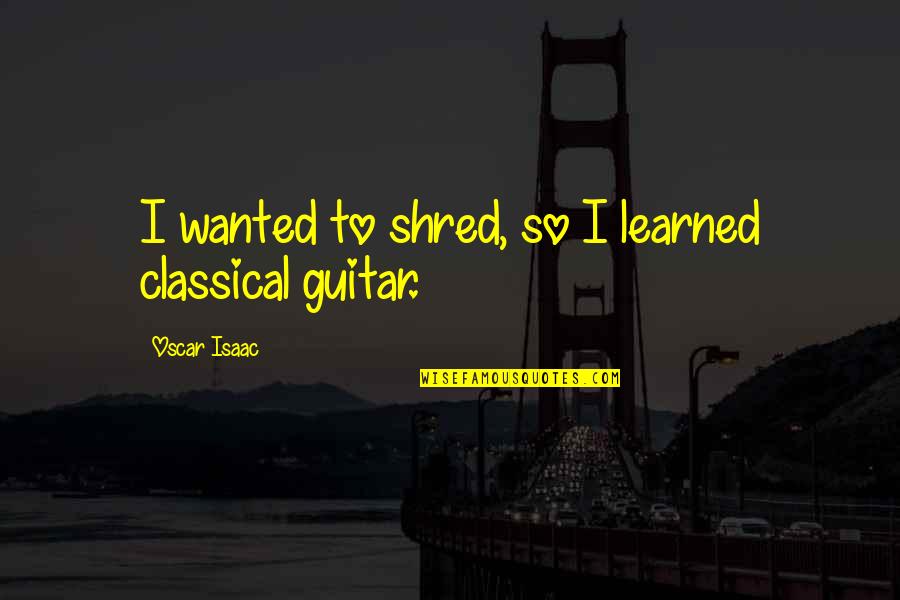 Classical Guitar Quotes By Oscar Isaac: I wanted to shred, so I learned classical