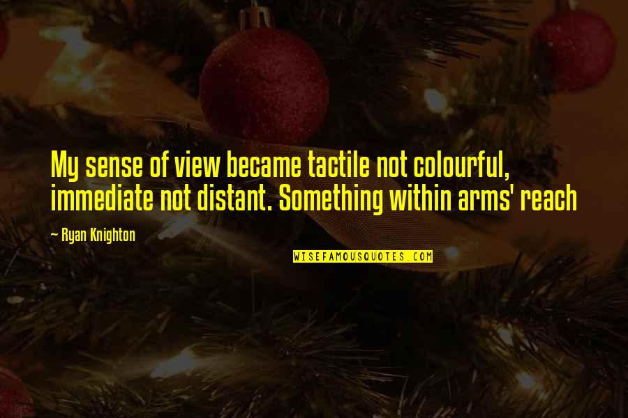 Classical Me Classical Thee Quotes By Ryan Knighton: My sense of view became tactile not colourful, Classical Me Classical Thee Quotes By Ryan Knighton: My sense of view became tactile not colourful,