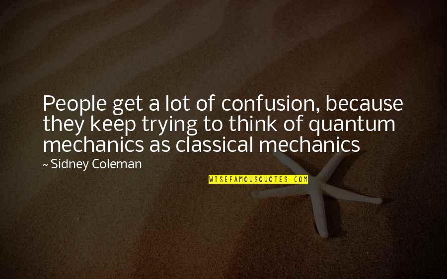 Classical Mechanics Quotes By Sidney Coleman: People get a lot of confusion, because they